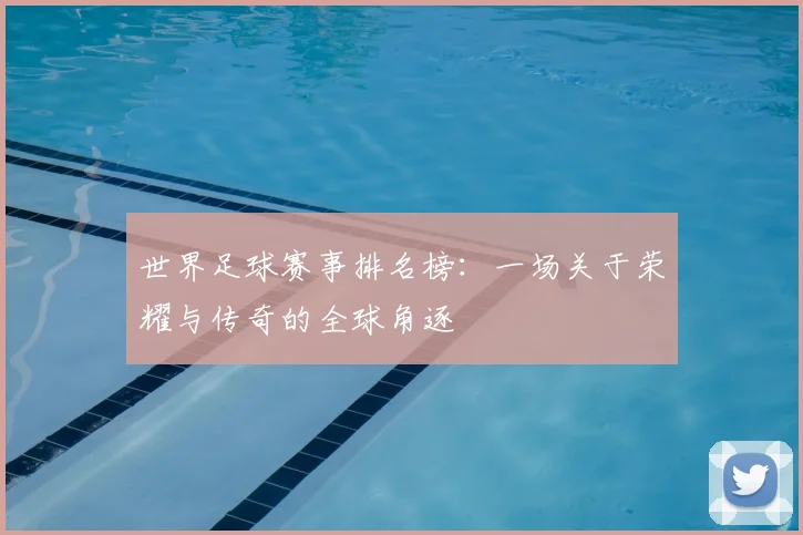 世界足球赛事排名榜：一场关于荣耀与传奇的全球角逐