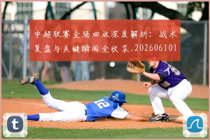 中超联赛全场回放深度解析：战术复盘与关键瞬间全收录_20260610190511