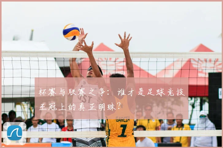 杯赛与联赛之争：谁才是足球竞技王冠上的真正明珠？