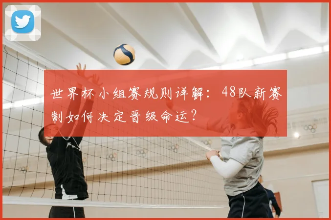 世界杯小组赛规则详解:48队新赛制如何决定晋级命运?