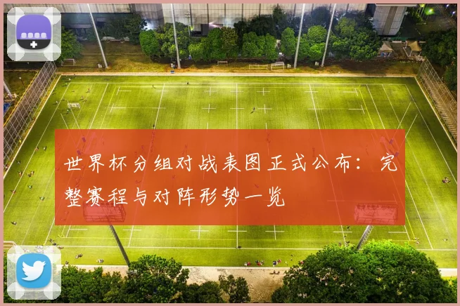 世界杯分组对战表图正式公布：完整赛程与对阵形势一览