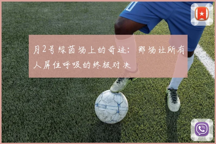 月2号绿茵场上的奇迹：那场让所有人屏住呼吸的终极对决