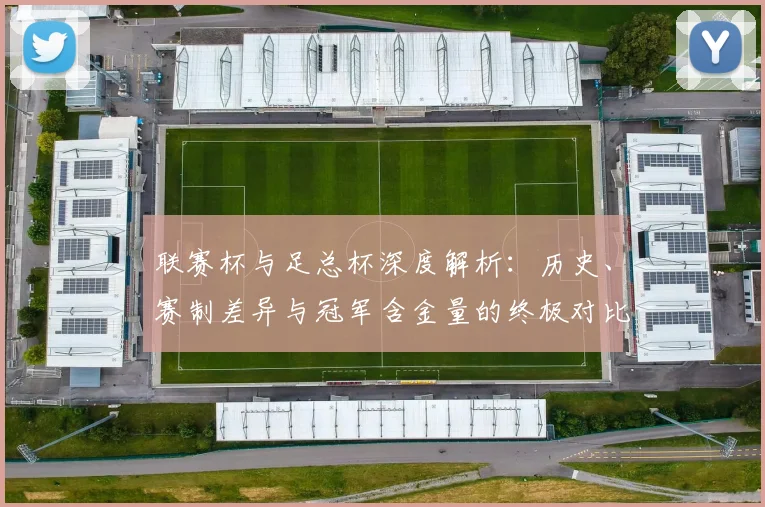 联赛杯与足总杯深度解析：历史、赛制差异与冠军含金量的终极对比