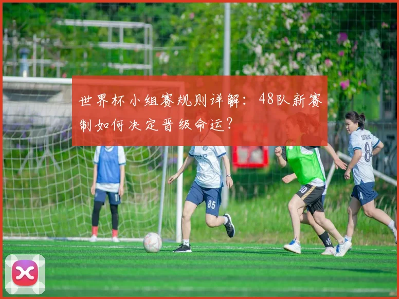 世界杯小组赛规则详解:48队新赛制如何决定晋级命运?