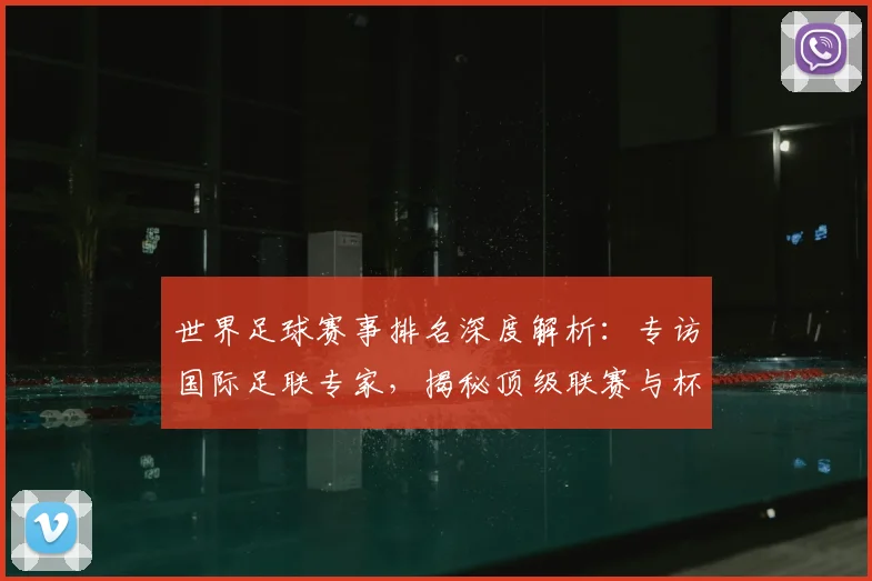 世界足球赛事排名深度解析:专访国际足联专家,揭秘顶级联赛与杯赛的权威评价体系