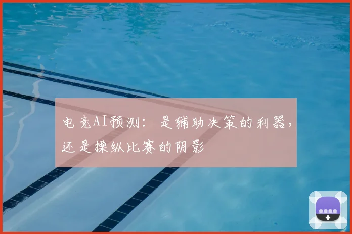 电竞AI预测:是辅助决策的利器,还是操纵比赛的阴影