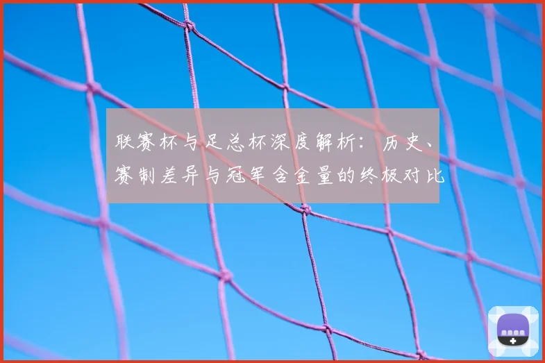联赛杯与足总杯深度解析：历史、赛制差异与冠军含金量的终极对比