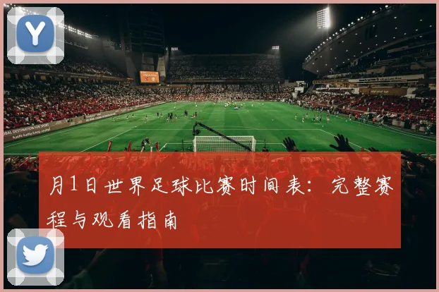 月1日世界足球比赛时间表：完整赛程与观看指南