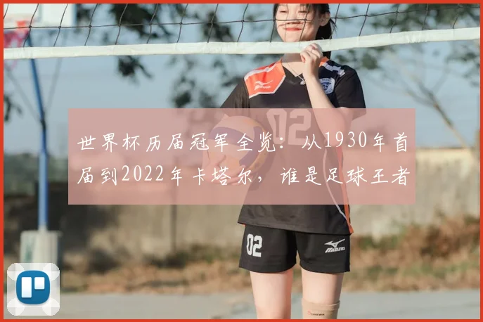 世界杯历届冠军全览：从1930年首届到2022年卡塔尔，谁是足球王者？