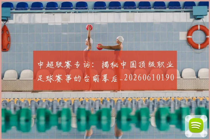 中超联赛专访:揭秘中国顶级职业足球赛事的台前幕后_20260610190508