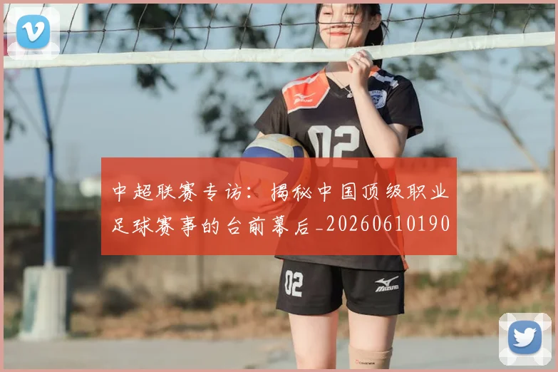 中超联赛专访:揭秘中国顶级职业足球赛事的台前幕后_20260610190508