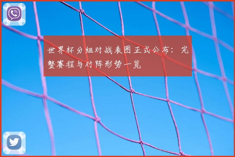 世界杯分组对战表图正式公布：完整赛程与对阵形势一览