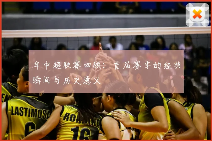 年中超联赛回顾：首届赛季的经典瞬间与历史意义